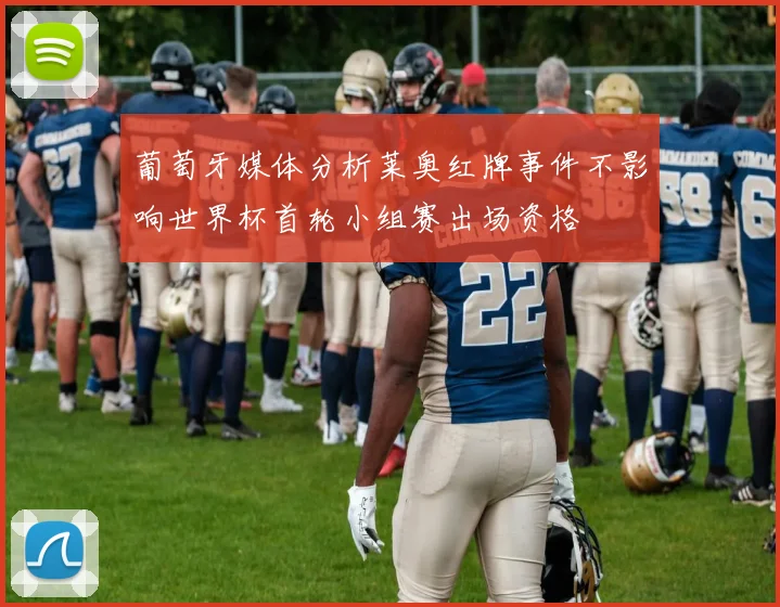葡萄牙媒体分析莱奥红牌事件不影响世界杯首轮小组赛出场资格