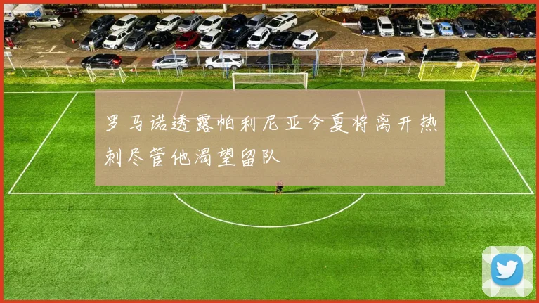 罗马诺透露帕利尼亚今夏将离开热刺尽管他渴望留队