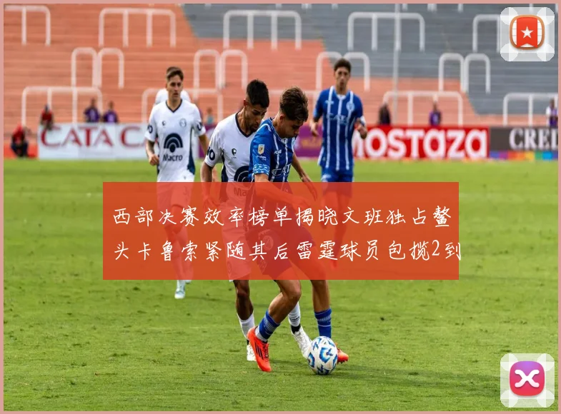 西部决赛效率榜单揭晓文班独占鳌头卡鲁索紧随其后雷霆球员包揽2到5名