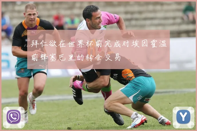 拜仁欲在世界杯前完成对埃因霍温前锋塞巴里的转会交易