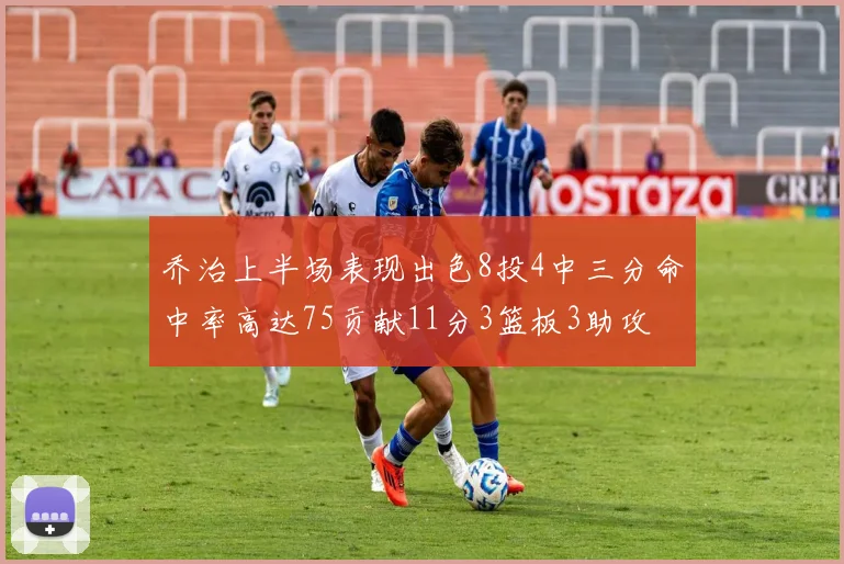 乔治上半场表现出色8投4中三分命中率高达75贡献11分3篮板3助攻