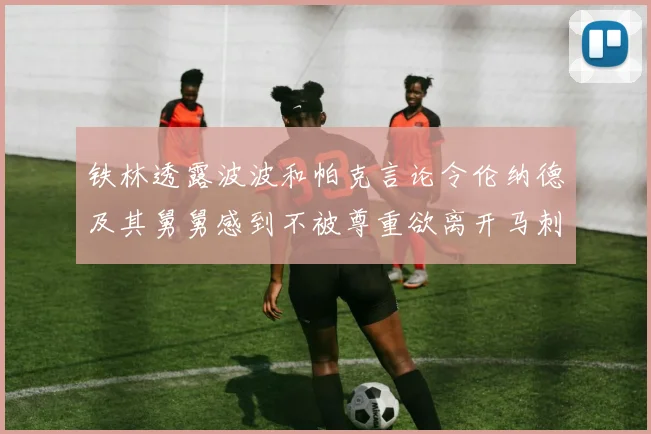 铁林透露波波和帕克言论令伦纳德及其舅舅感到不被尊重欲离开马刺