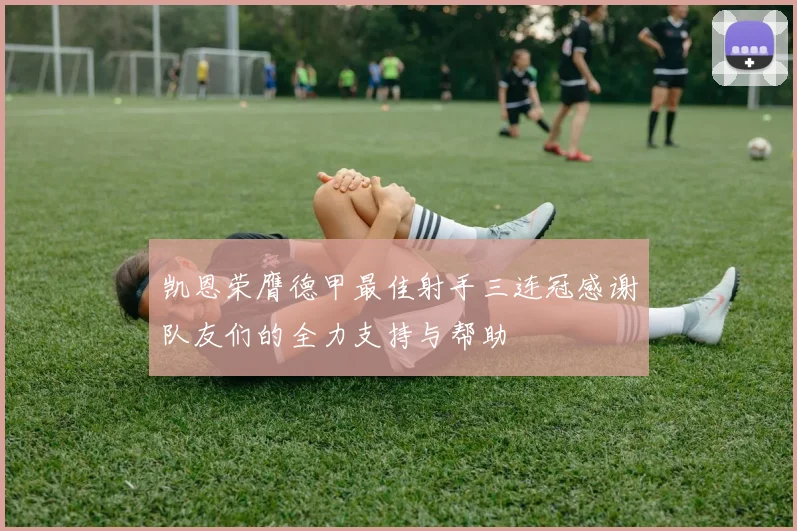 凯恩荣膺德甲最佳射手三连冠感谢队友们的全力支持与帮助