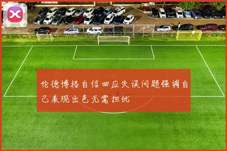 伦德博格自信回应失误问题强调自己表现出色无需担忧