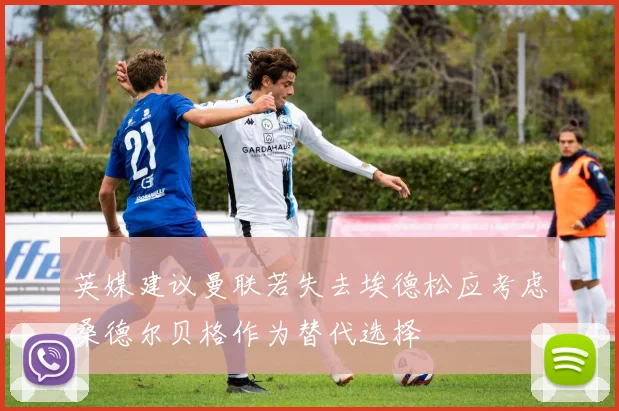 英媒建议曼联若失去埃德松应考虑桑德尔贝格作为替代选择