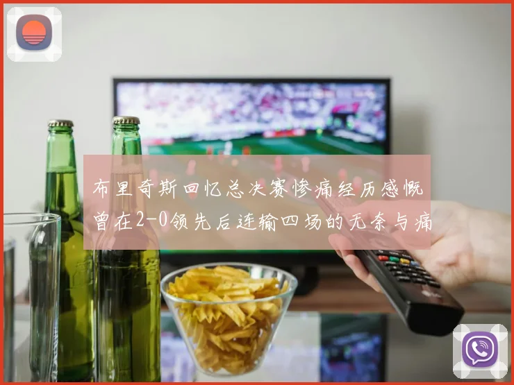 布里奇斯回忆总决赛惨痛经历感慨曾在2-0领先后连输四场的无奈与痛苦