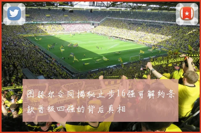 图赫尔合同揭秘止步16强可解约条款晋级四强的背后真相
